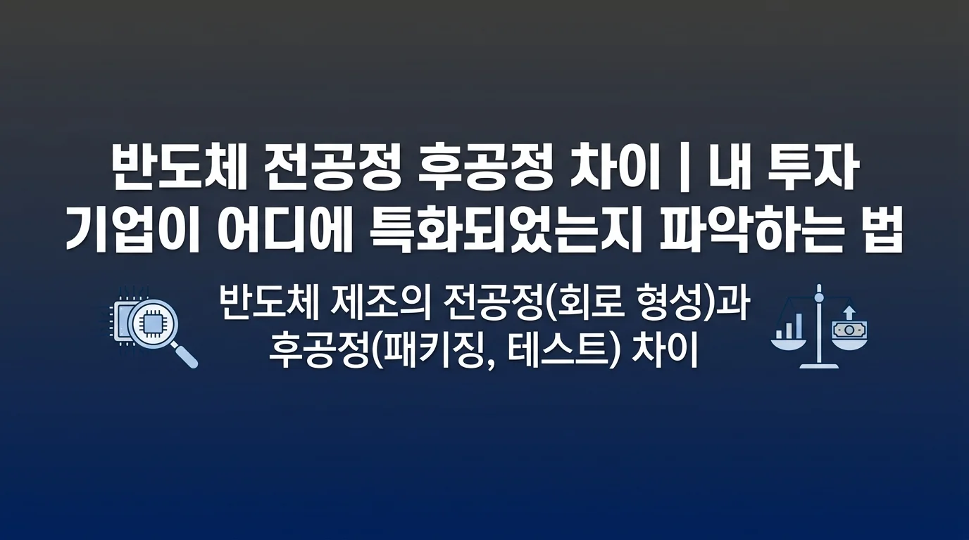 반도체 전공정 후공정 차이 | 내 투자 기업이 어디에 특화되었는지 파악하는 법