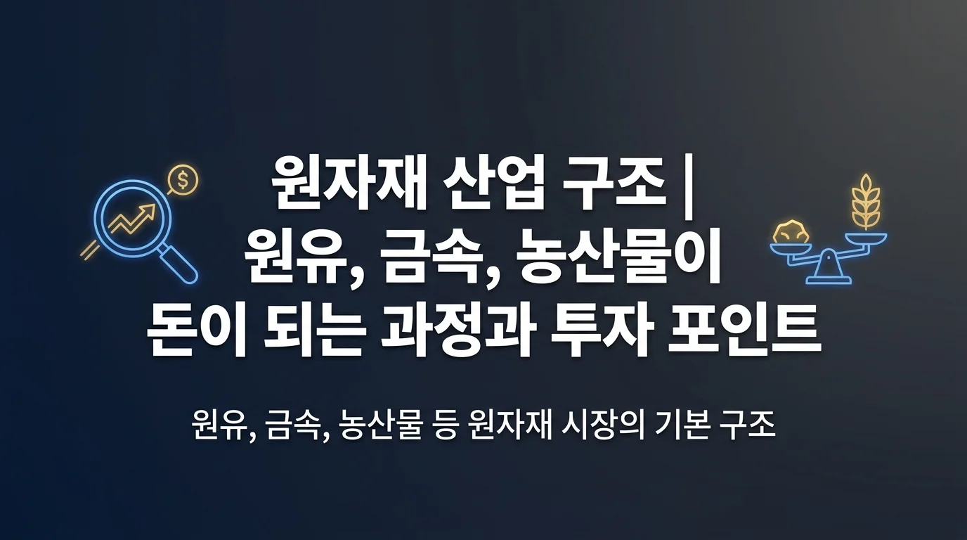 원자재 산업 구조 | 원유, 금속, 농산물이 돈이 되는 과정과 투자 포인트